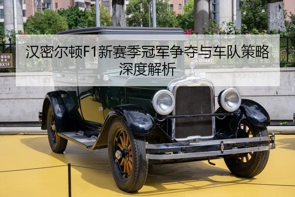 汉密尔顿F1新赛季冠军争夺与车队策略深度解析
