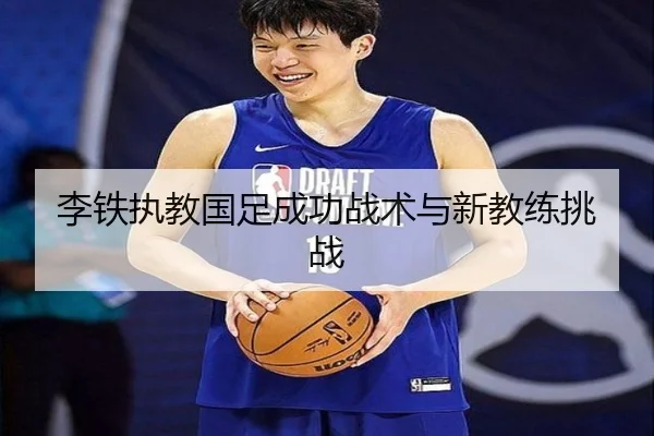 李铁执教国足成功战术与新教练挑战