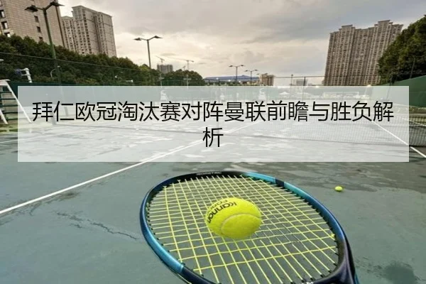 拜仁欧冠淘汰赛对阵曼联前瞻与胜负解析 - Kaifa